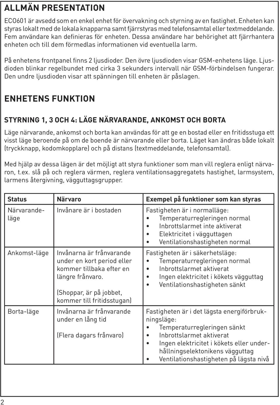 Dessa användare har behörighet att fjärrhantera enheten och till dem förmedlas informationen vid eventuella larm. På enhetens frontpanel finns 2 ljusdioder.