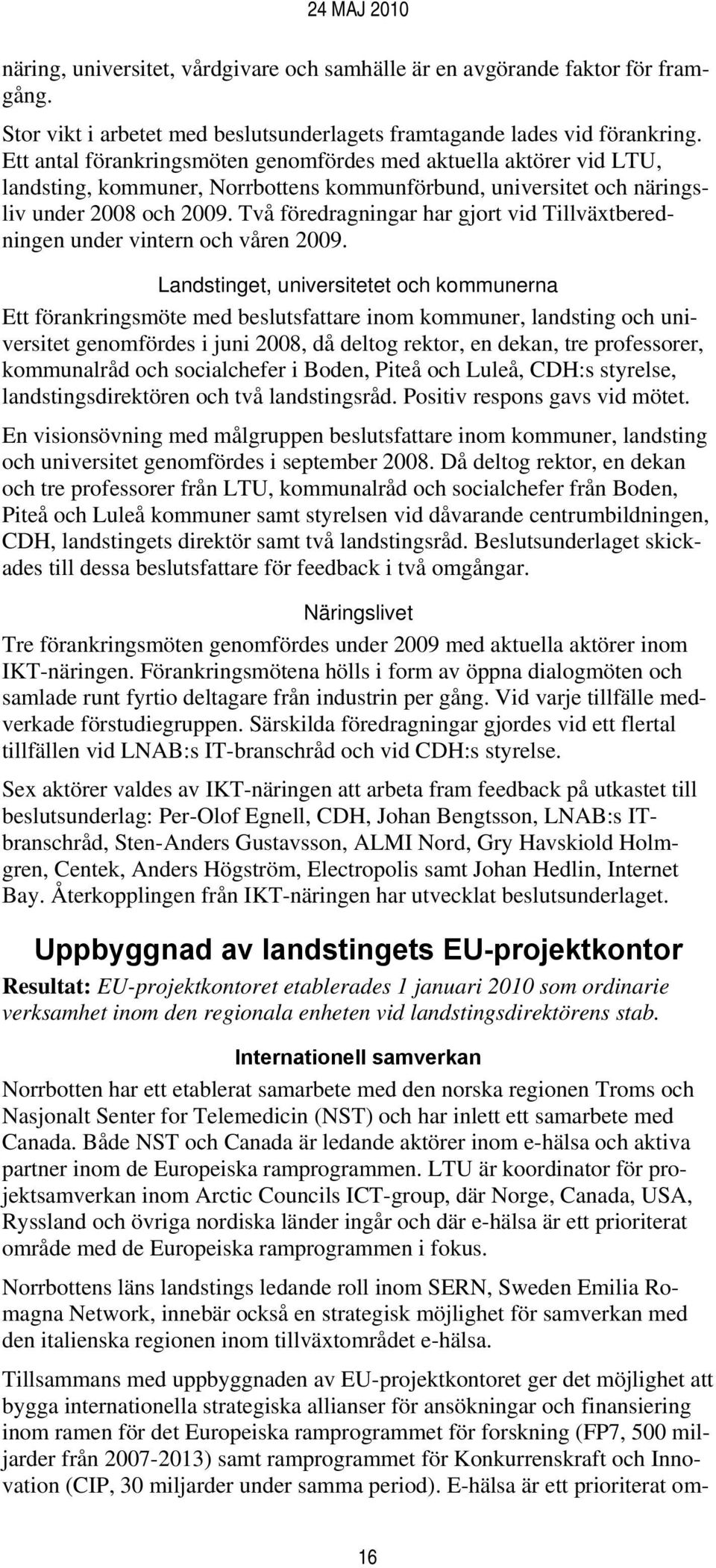 Två föredragningar har gjort vid Tillväxtberedningen under vintern och våren 2009.