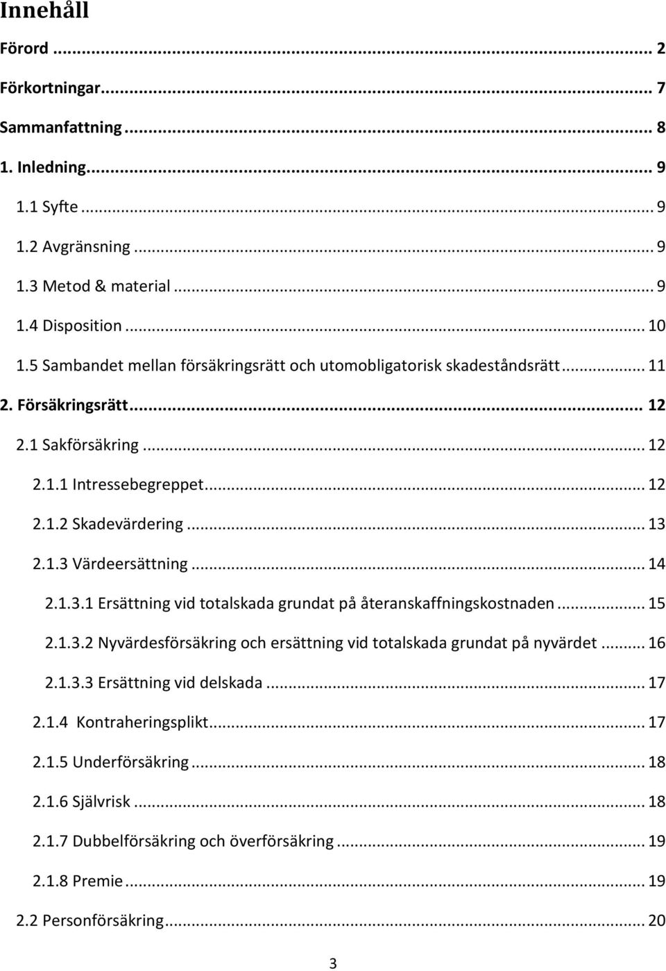 .. 14 2.1.3.1 Ersättning vid totalskada grundat på återanskaffningskostnaden... 15 2.1.3.2 Nyvärdesförsäkring och ersättning vid totalskada grundat på nyvärdet... 16 2.1.3.3 Ersättning vid delskada.