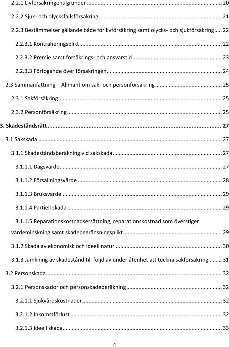 .. 25 3. Skadeståndsrätt... 27 3.1 Sakskada... 27 3.1.1 Skadeståndsberäkning vid sakskada... 27 3.1.1.1 Dagsvärde... 27 3.1.1.2 Försäljningsvärde... 28 3.1.1.3 Bruksvärde... 29 3.1.1.4 Partiell skada.