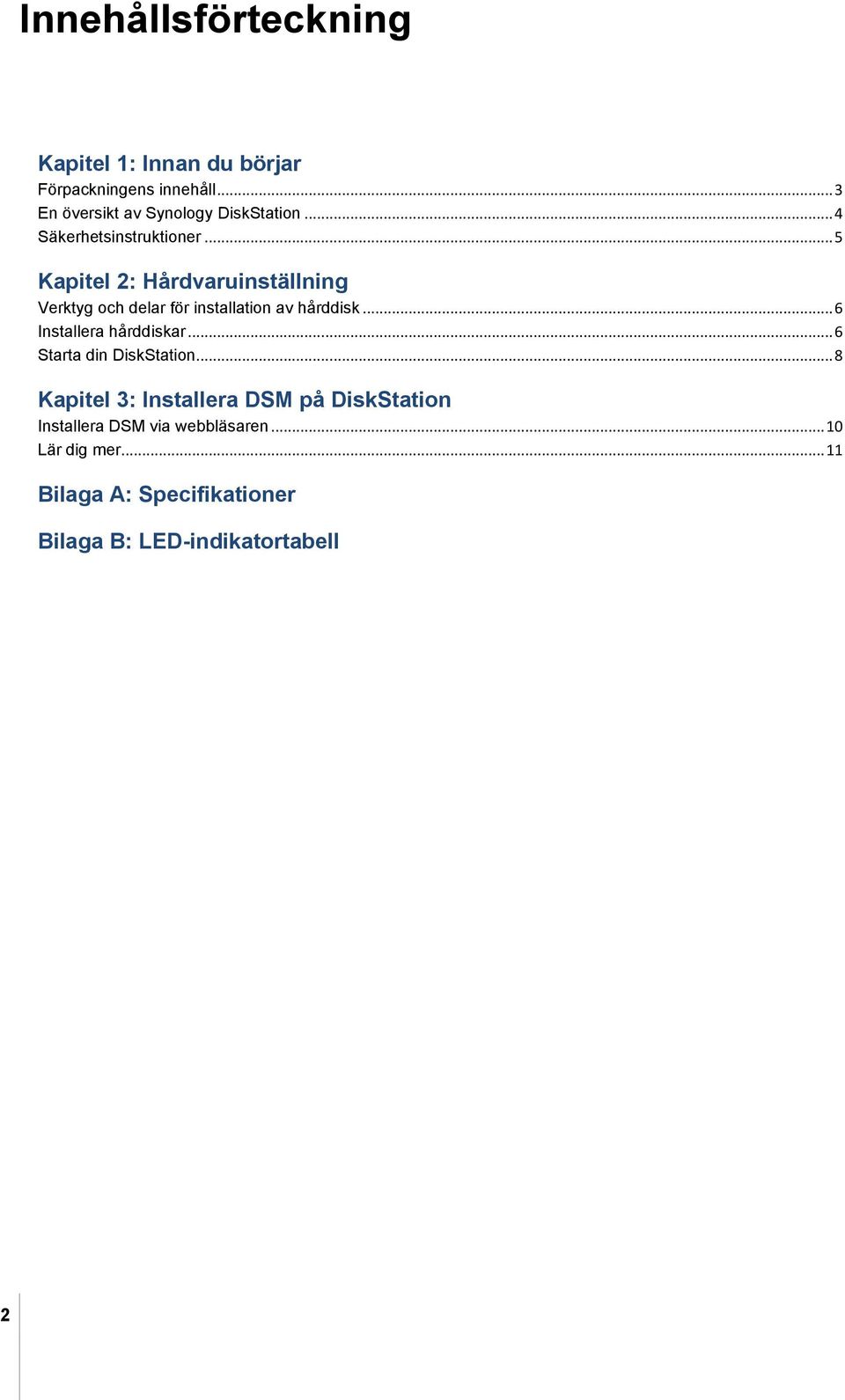 .. 5 Kapitel 2: Hårdvaruinställning Verktyg och delar för installation av hårddisk... 6 Installera hårddiskar.