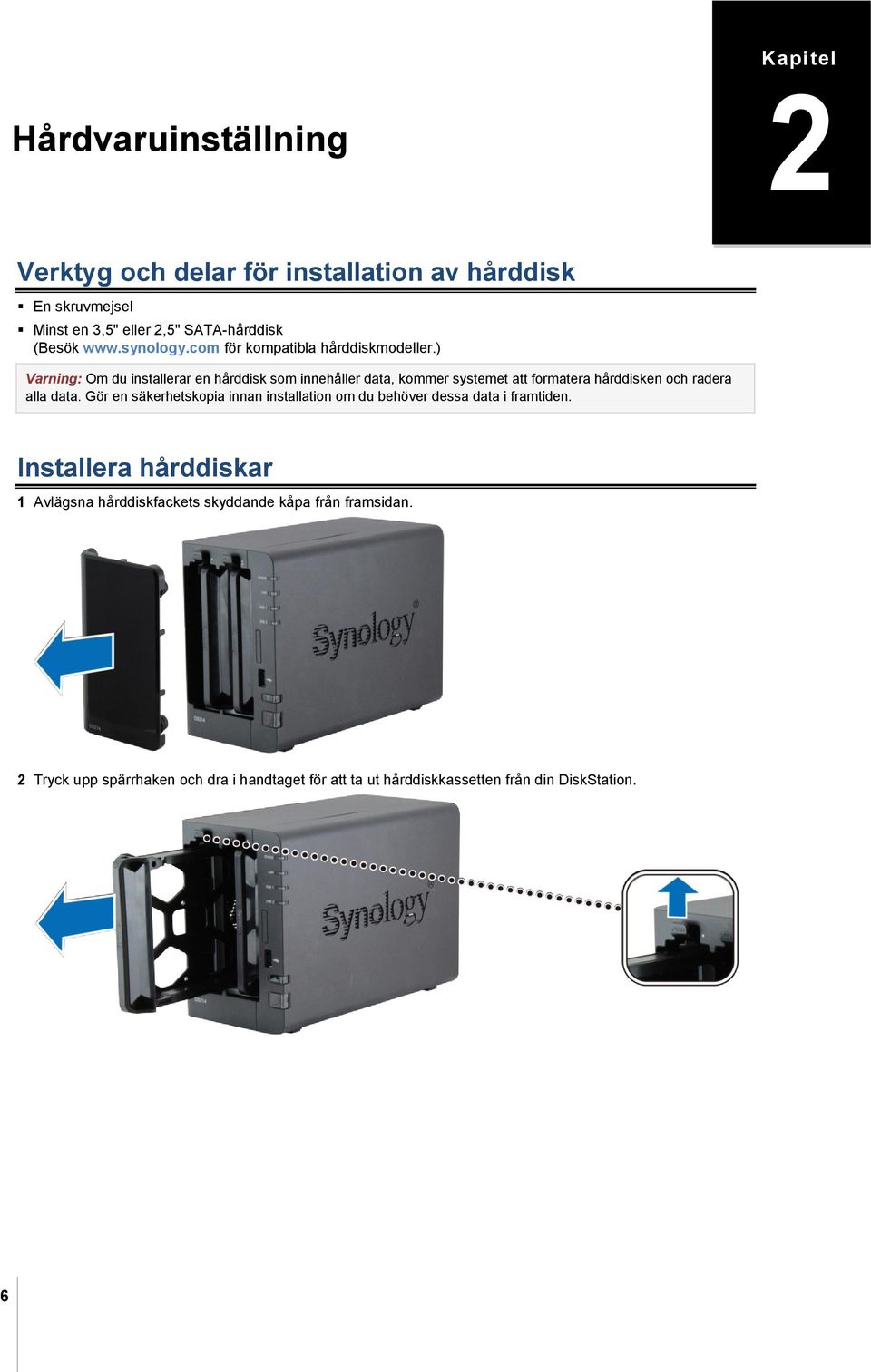 ) Varning: Om du installerar en hårddisk som innehåller data, kommer systemet att formatera hårddisken och radera alla data.