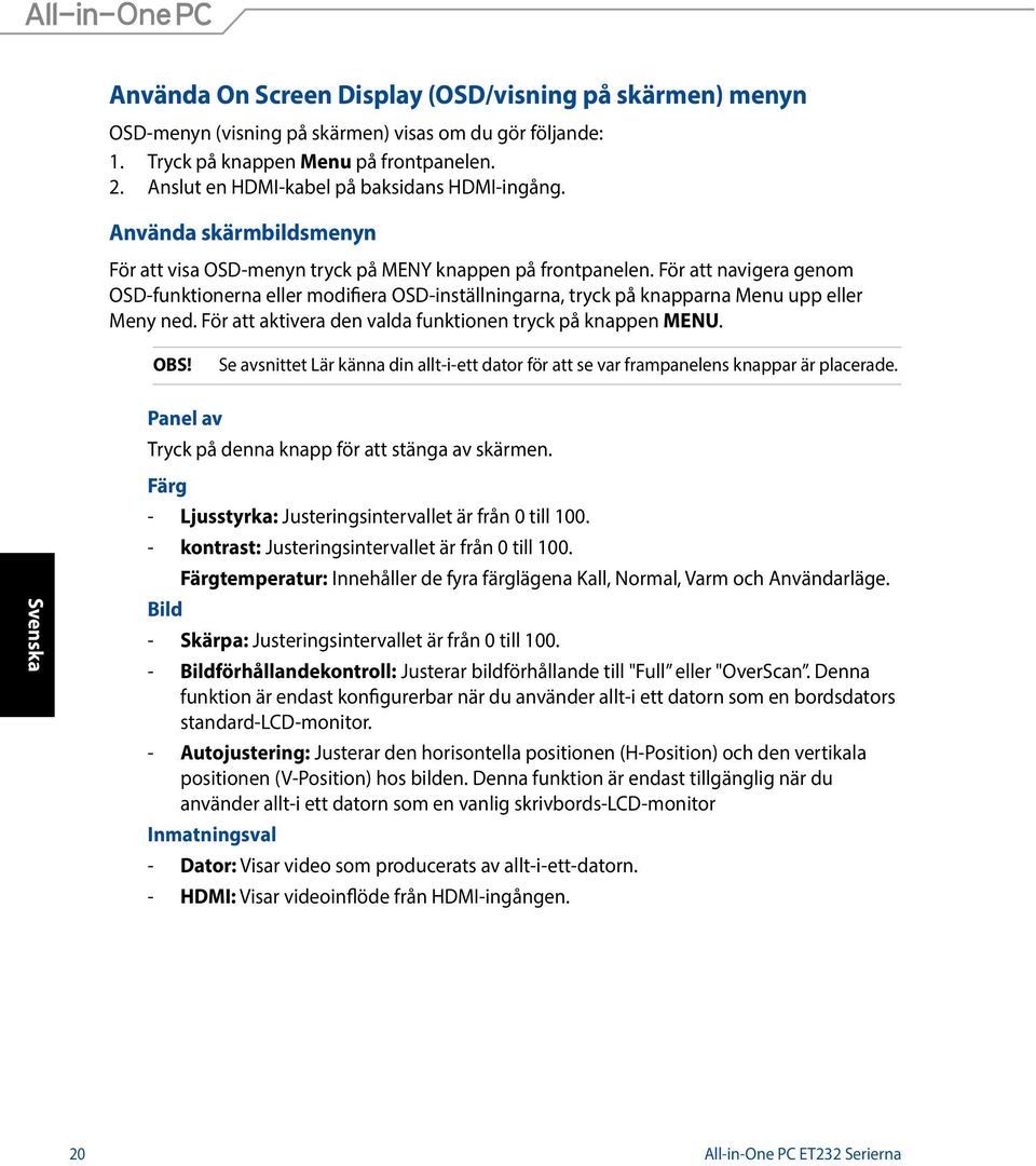 För att navigera genom OSD-funktionerna eller modifiera OSD-inställningarna, tryck på knapparna Menu upp eller Meny ned. För att aktivera den valda funktionen tryck på knappen MENU. OBS!