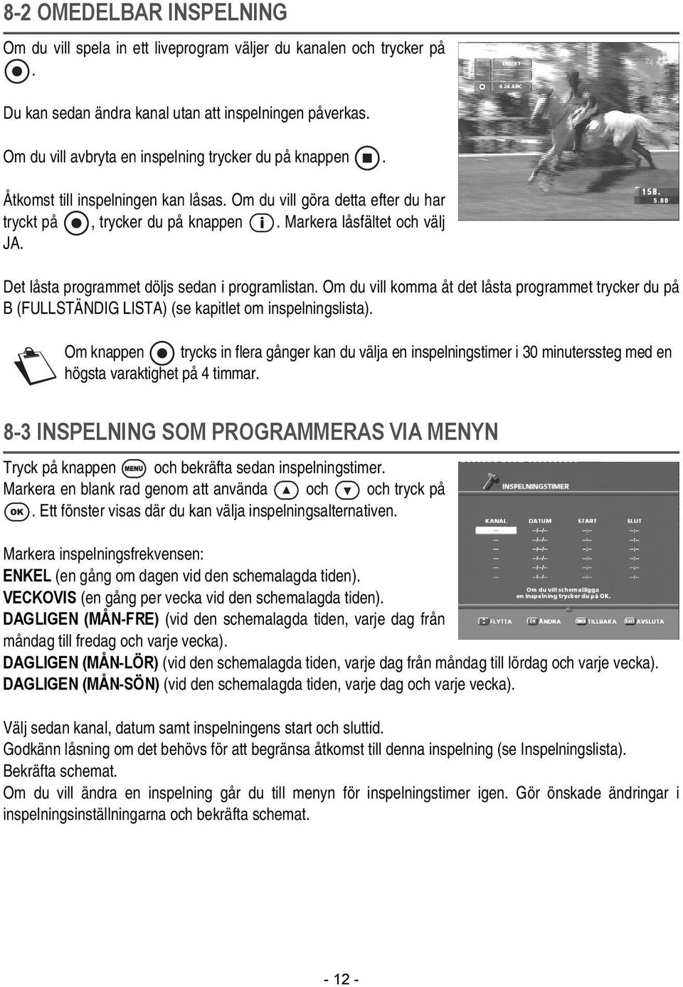 Det låsta programmet döljs sedan i programlistan. Om du vill komma åt det låsta programmet trycker du på B (FULLSTÄNDIG LISTA) (se kapitlet om inspelningslista).