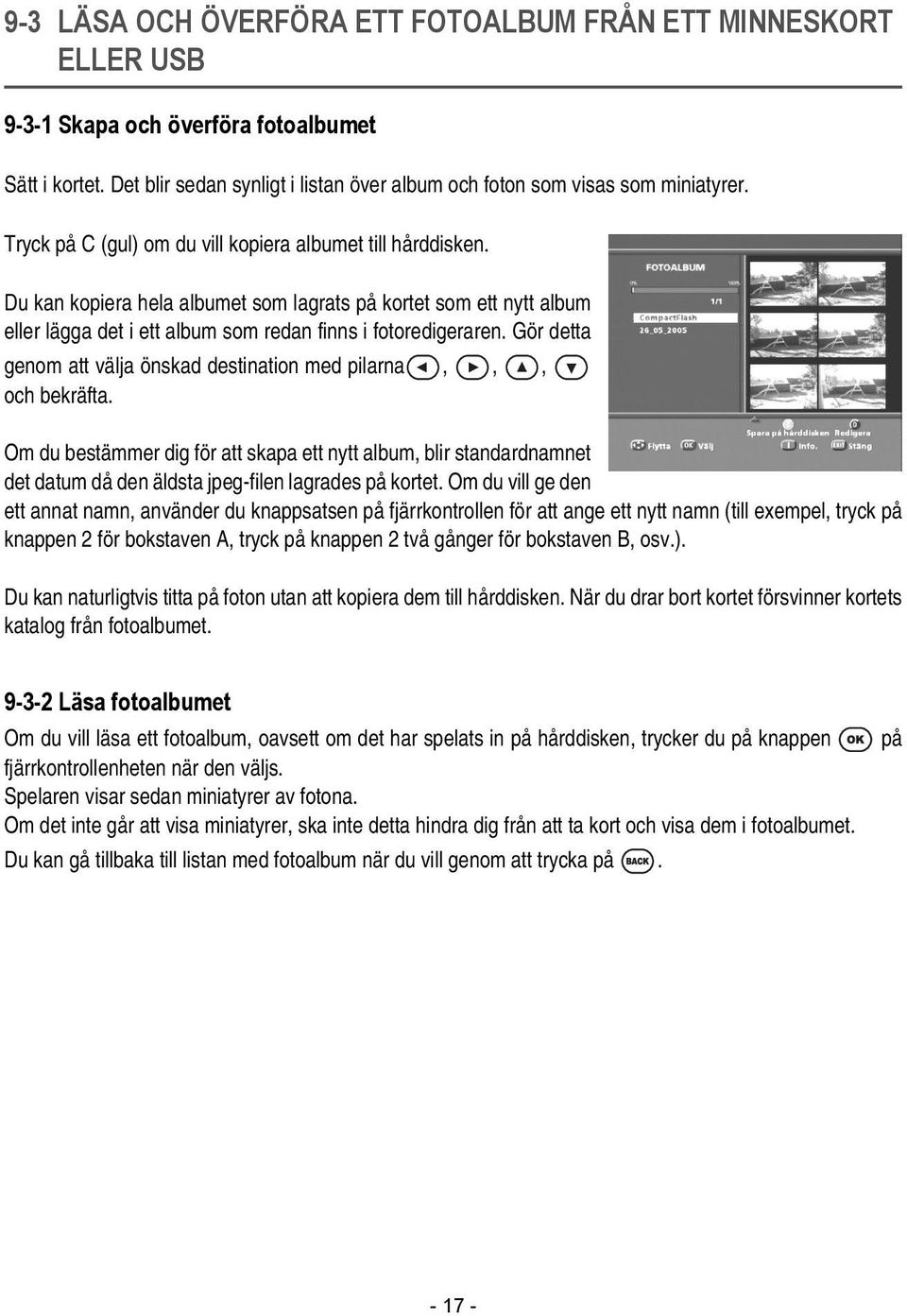 Gör detta genom att välja önskad destination med pilarna,,, och bekräfta. Om du bestämmer dig för att skapa ett nytt album, blir standardnamnet det datum då den äldsta jpeg-filen lagrades på kortet.