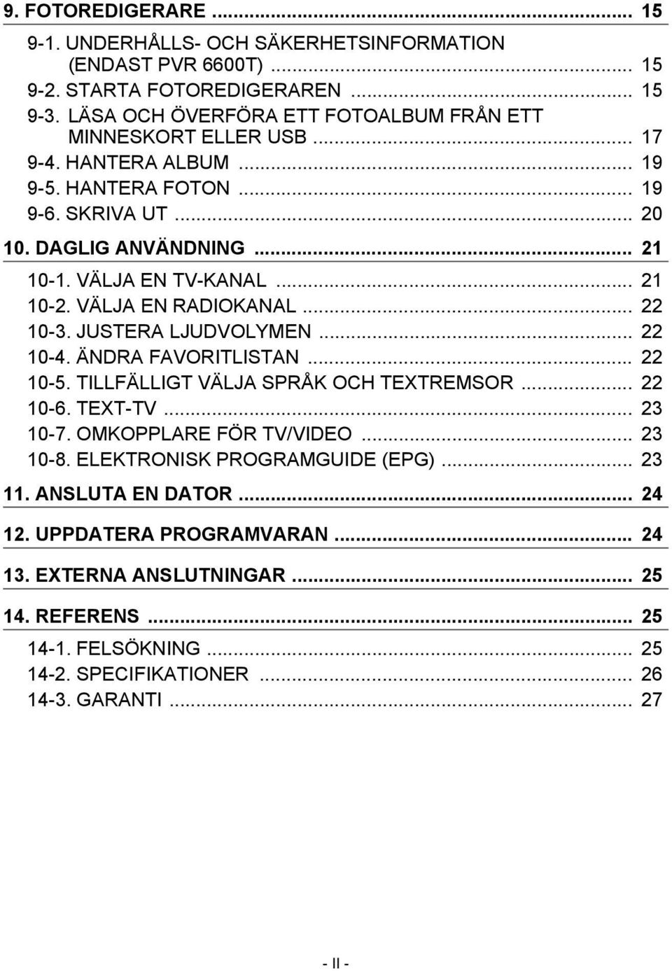 VÄLJA EN TV-KANAL... 21 10-2. VÄLJA EN RADIOKANAL... 22 10-3. JUSTERA LJUDVOLYMEN... 22 10-4. ÄNDRA FAVORITLISTAN... 22 10-5. TILLFÄLLIGT VÄLJA SPRÅK OCH TEXTREMSOR... 22 10-6. TEXT-TV.