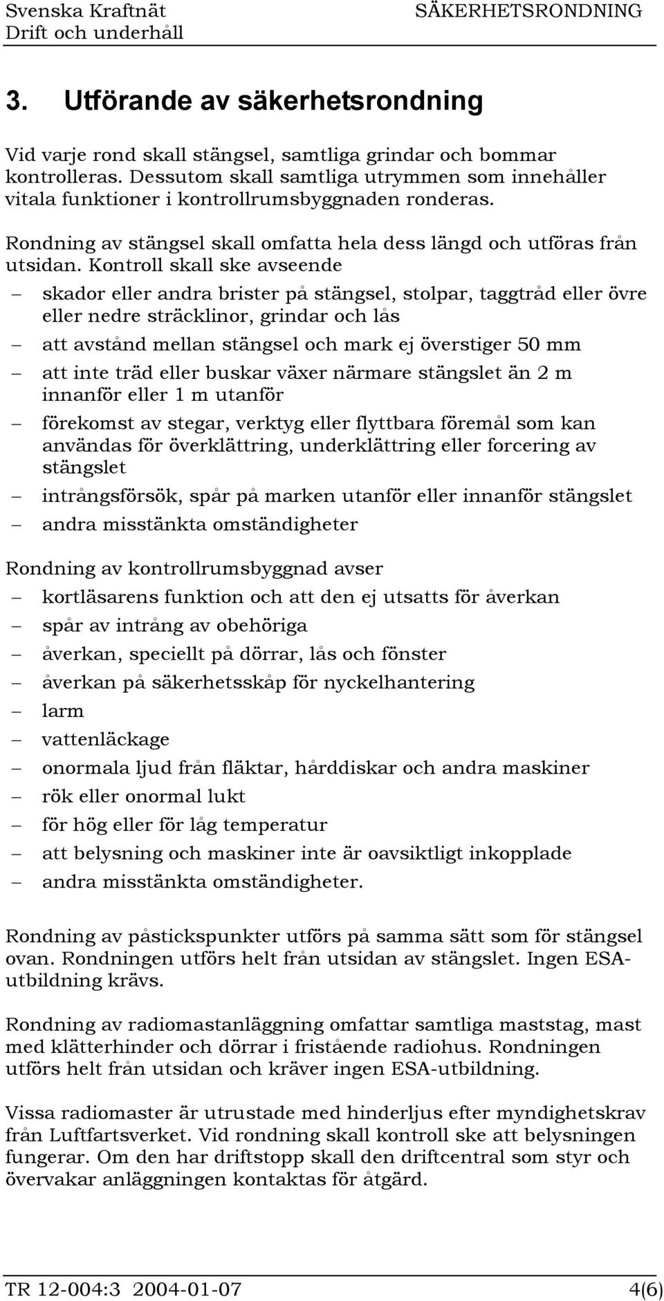 Kontroll skall ske avseende skador eller andra brister på stängsel, stolpar, taggtråd eller övre eller nedre sträcklinor, grindar och lås att avstånd mellan stängsel och mark ej överstiger 50 mm att