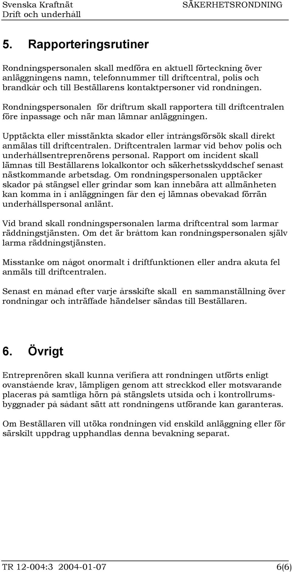 Upptäckta eller misstänkta skador eller intrångsförsök skall direkt anmälas till driftcentralen. Driftcentralen larmar vid behov polis och underhållsentreprenörens personal.