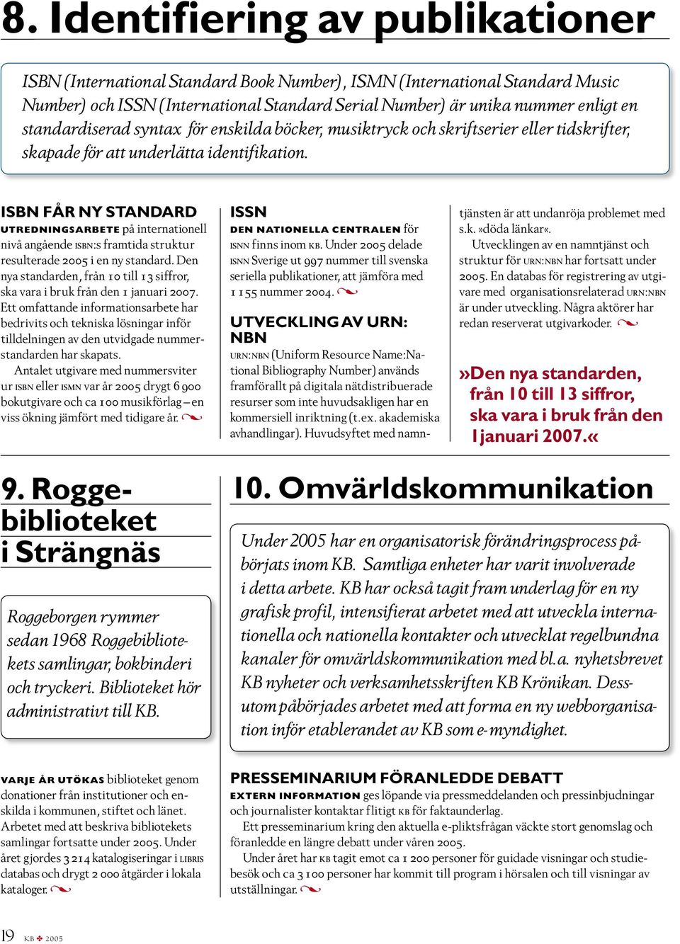 ISBN får ny standard Utredningsarbete på internationell nivå angående isbn:s framtida struktur resulterade 2005 i en ny standard.