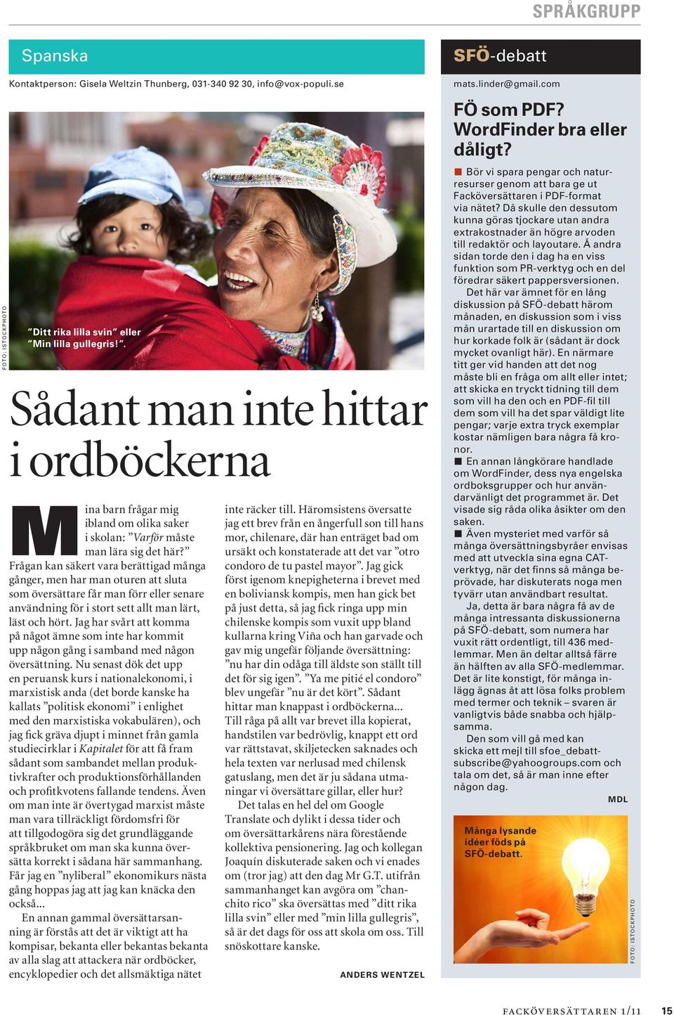 Frågan kan säkert vara berättigad många gånger, men har man oturen att sluta som översättare får man förr eller senare användning för i stort sett allt man lärt, läst och hört.