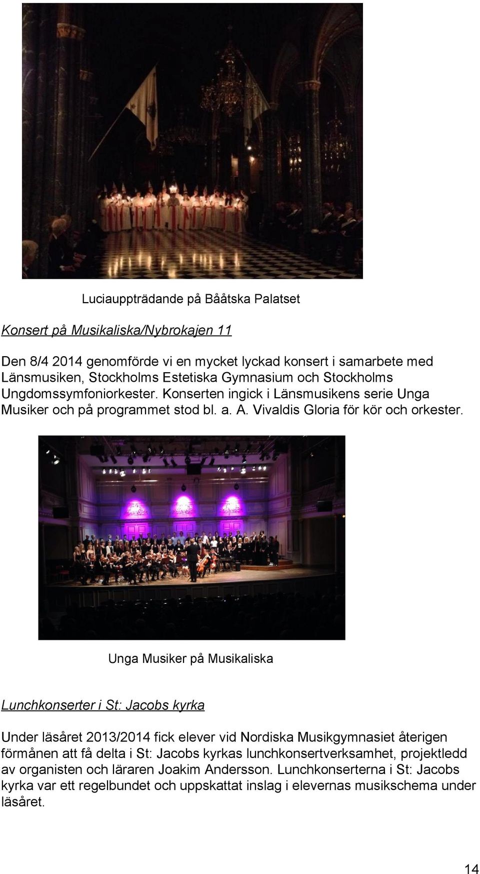 Unga Musiker på Musikaliska Lunchkonserter i St: Jacobs kyrka Under läsåret 2013/2014 fick elever vid Nordiska Musikgymnasiet återigen förmånen att få delta i St: Jacobs kyrkas