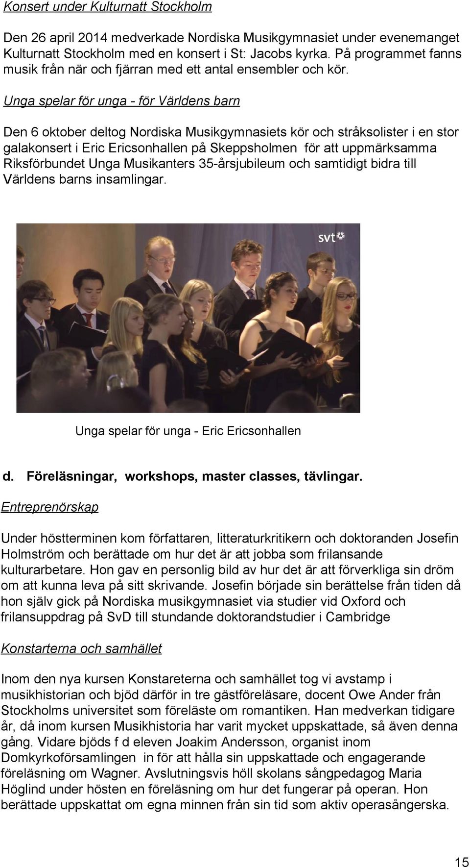 Unga spelar för unga - för Världens barn Den 6 oktober deltog Nordiska Musikgymnasiets kör och stråksolister i en stor galakonsert i Eric Ericsonhallen på Skeppsholmen för att uppmärksamma