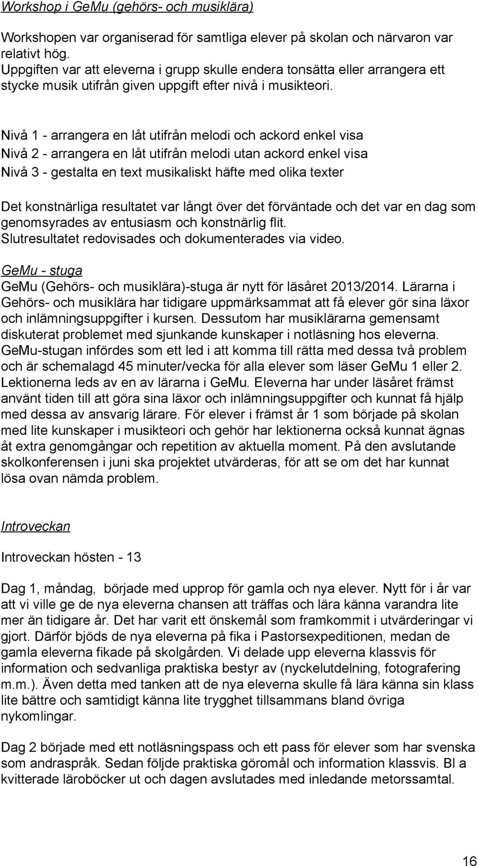 Nivå 1 - arrangera en låt utifrån melodi och ackord enkel visa Nivå 2 - arrangera en låt utifrån melodi utan ackord enkel visa Nivå 3 - gestalta en text musikaliskt häfte med olika texter Det