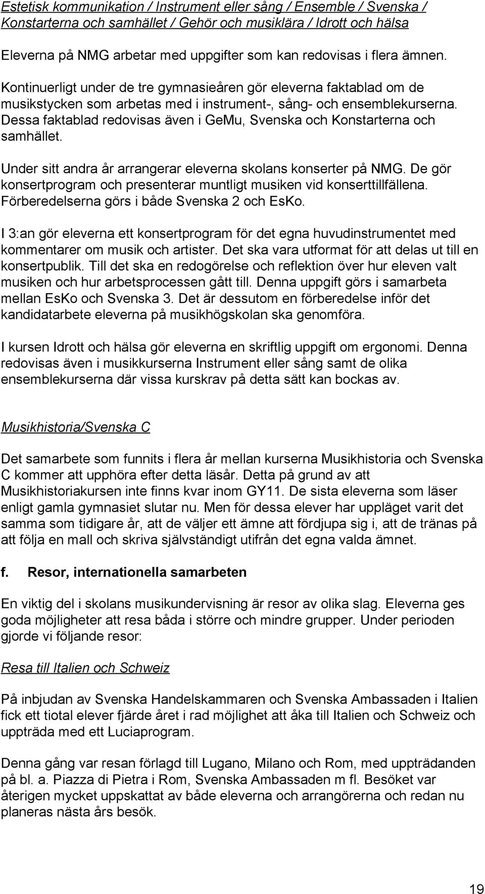 Dessa faktablad redovisas även i GeMu, Svenska och Konstarterna och samhället. Under sitt andra år arrangerar eleverna skolans konserter på NMG.