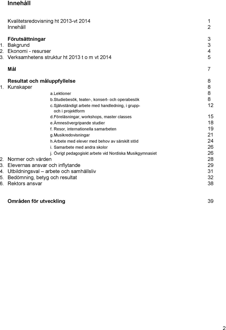 självständigt arbete med handledning, i grupp- 12 och i projektform d.föreläsningar, workshops, master classes 15 e.ämnesövergripande studier 18 f. Resor, internationella samarbeten 19 g.