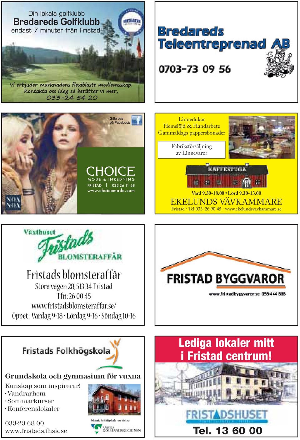 MODE & INREDNING FRISTAD 033-26 11 68 www.choicemode.com EKELUNDS VÄVKAMMARE Fristad Tel 033-26 90 45 www.ekelundsvavkammare.