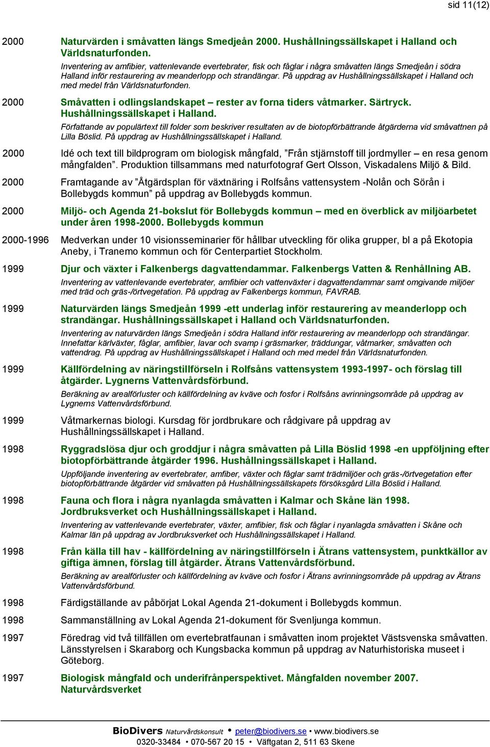 På uppdrag av Hushållningssällskapet i Halland och med medel från Världsnaturfonden. 2000 Småvatten i odlingslandskapet rester av forna tiders våtmarker. Särtryck. Hushållningssällskapet i Halland. Författande av populärtext till folder som beskriver resultaten av de biotopförbättrande åtgärderna vid småvattnen på Lilla Böslid.