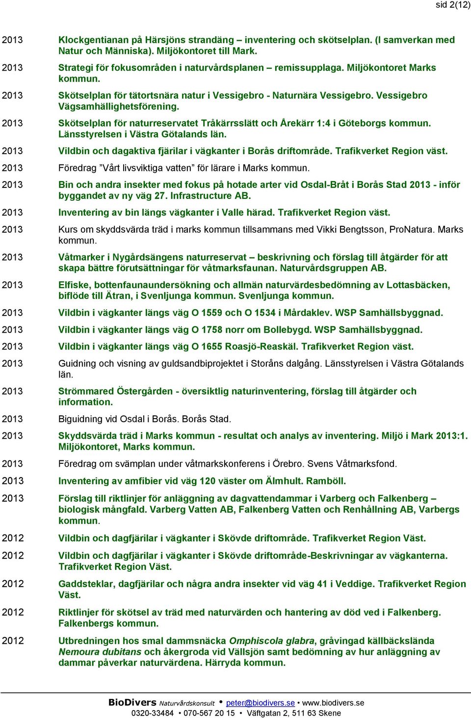 2013 Skötselplan för naturreservatet Tråkärrsslätt och Årekärr 1:4 i Göteborgs Länsstyrelsen i Västra Götalands län. 2013 Vildbin och dagaktiva fjärilar i vägkanter i Borås driftområde.