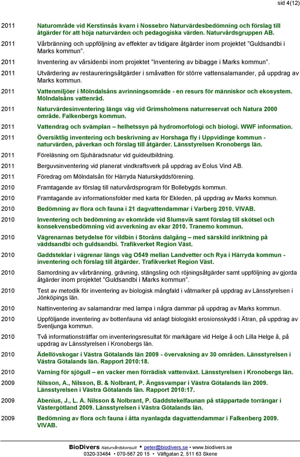 2011 Utvärdering av restaureringsåtgärder i småvatten för större vattensalamander, på uppdrag av Marks 2011 Vattenmiljöer i Mölndalsåns avrinningsområde - en resurs för människor och ekosystem.