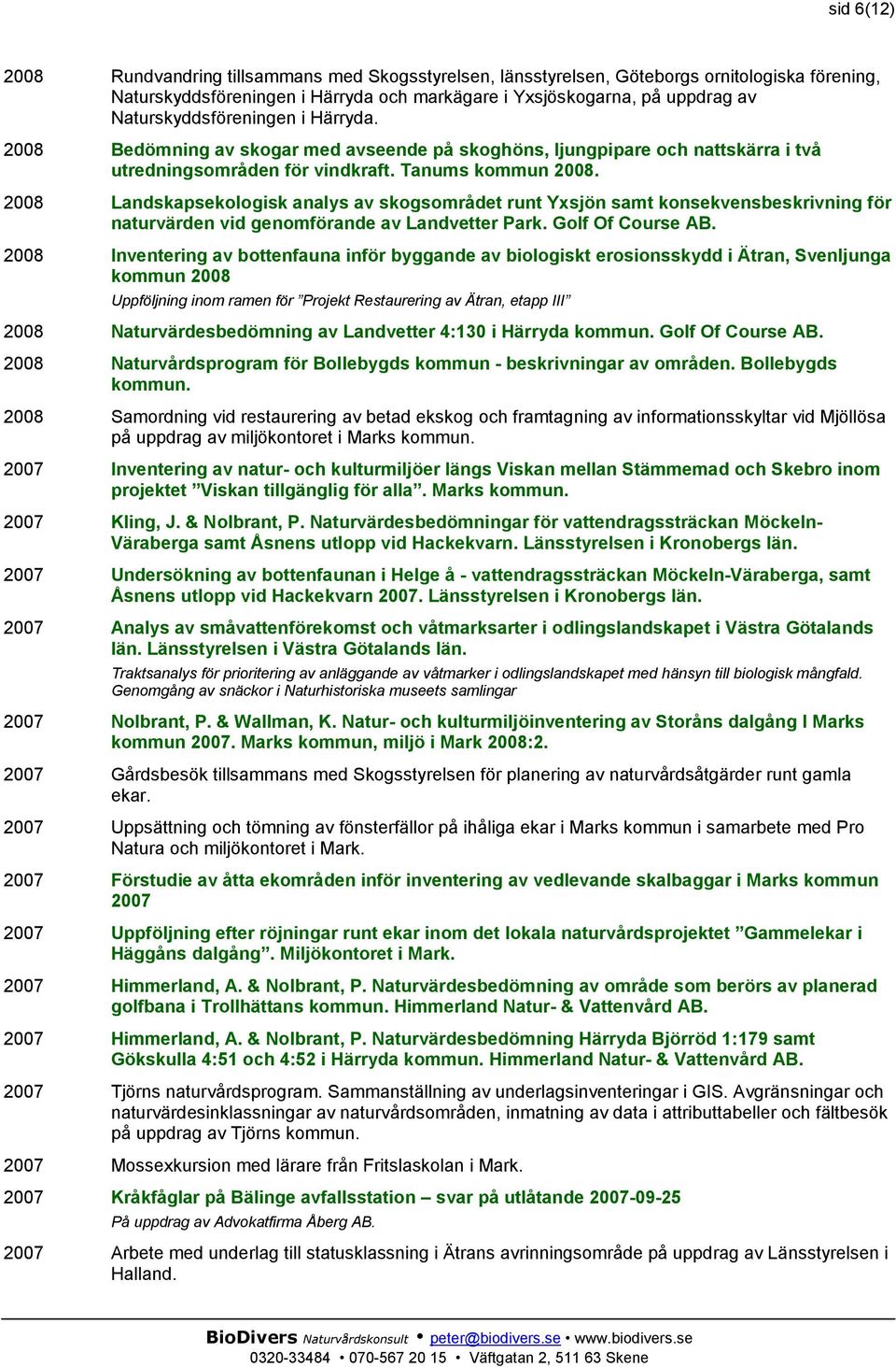 2008 Landskapsekologisk analys av skogsområdet runt Yxsjön samt konsekvensbeskrivning för naturvärden vid genomförande av Landvetter Park. Golf Of Course AB.