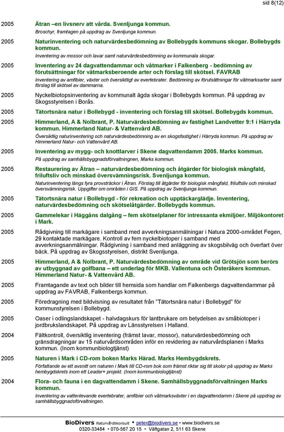 2005 Inventering av 24 dagvattendammar och våtmarker i Falkenberg - bedömning av förutsättningar för våtmarksberoende arter och förslag till skötsel.