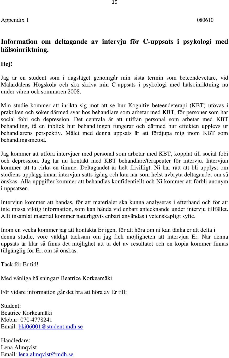 Min studie kommer att inrikta sig mot att se hur Kognitiv beteendeterapi (KBT) utövas i praktiken och söker därmed svar hos behandlare som arbetar med KBT, för personer som har social fobi och