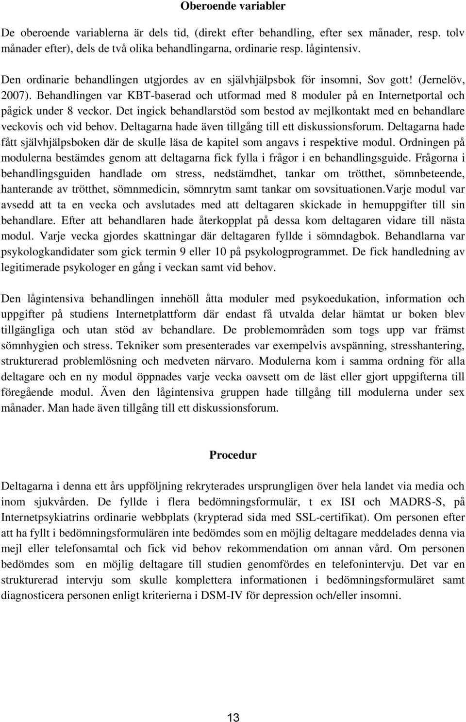 Behandlingen var KBT-baserad och utformad med 8 moduler på en Internetportal och pågick under 8 veckor. Det ingick behandlarstöd som bestod av mejlkontakt med en behandlare veckovis och vid behov.