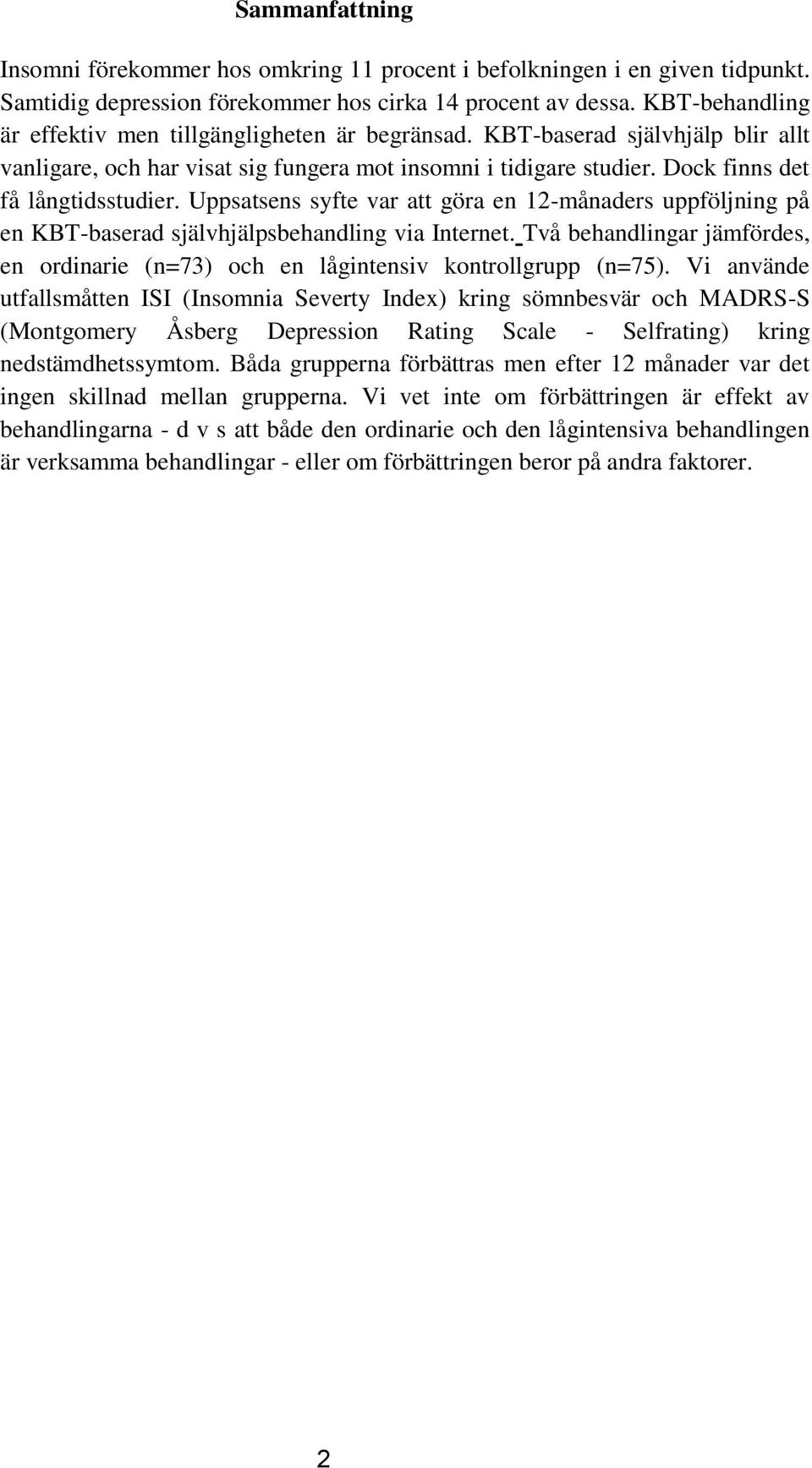 Uppsatsens syfte var att göra en 12-månaders uppföljning på en KBT-baserad självhjälpsbehandling via Internet. Två behandlingar jämfördes, en ordinarie (n=73) och en lågintensiv kontrollgrupp (n=75).