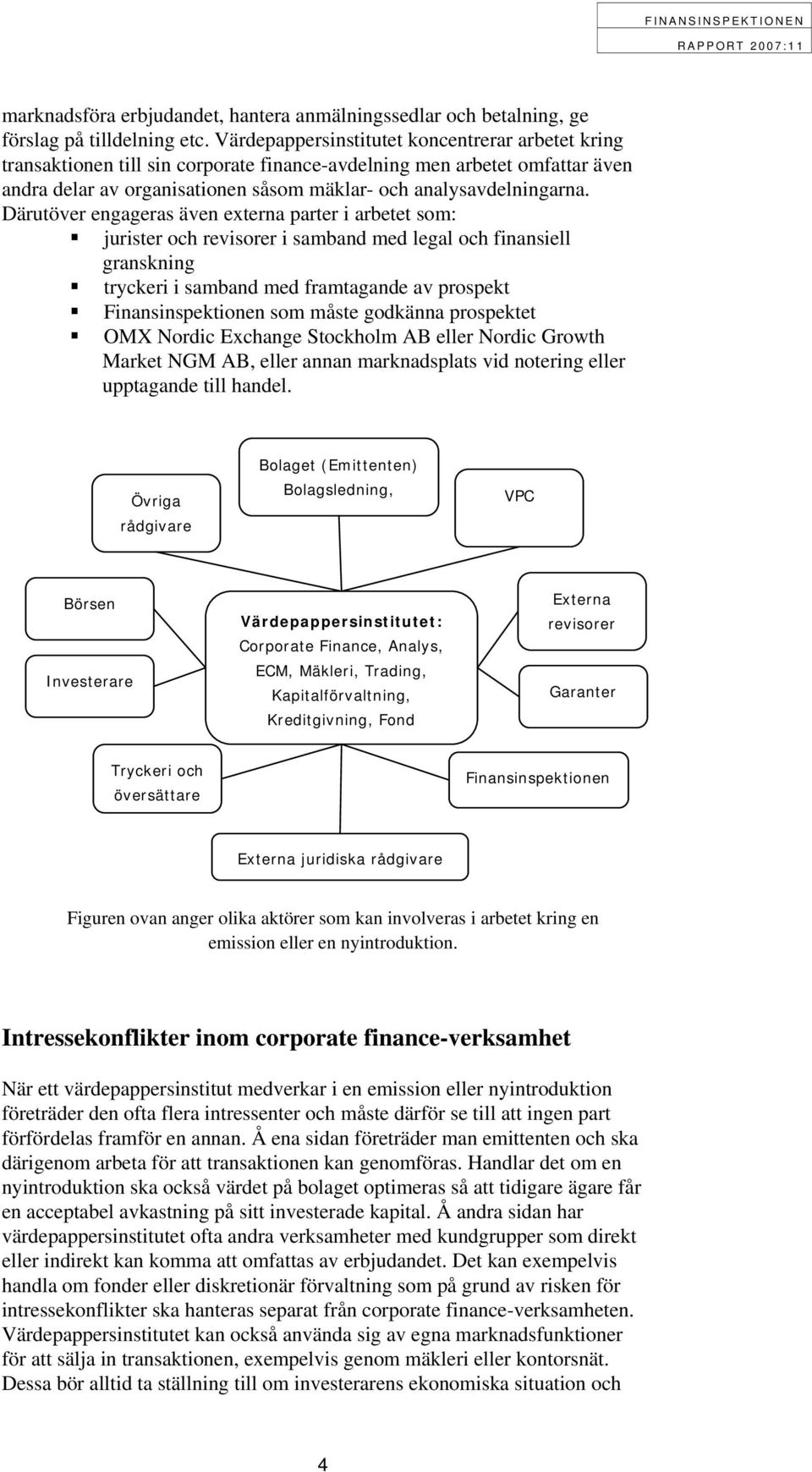 Därutöver engageras även externa parter i arbetet som: jurister och revisorer i samband med legal och finansiell granskning tryckeri i samband med framtagande av prospekt Finansinspektionen som måste