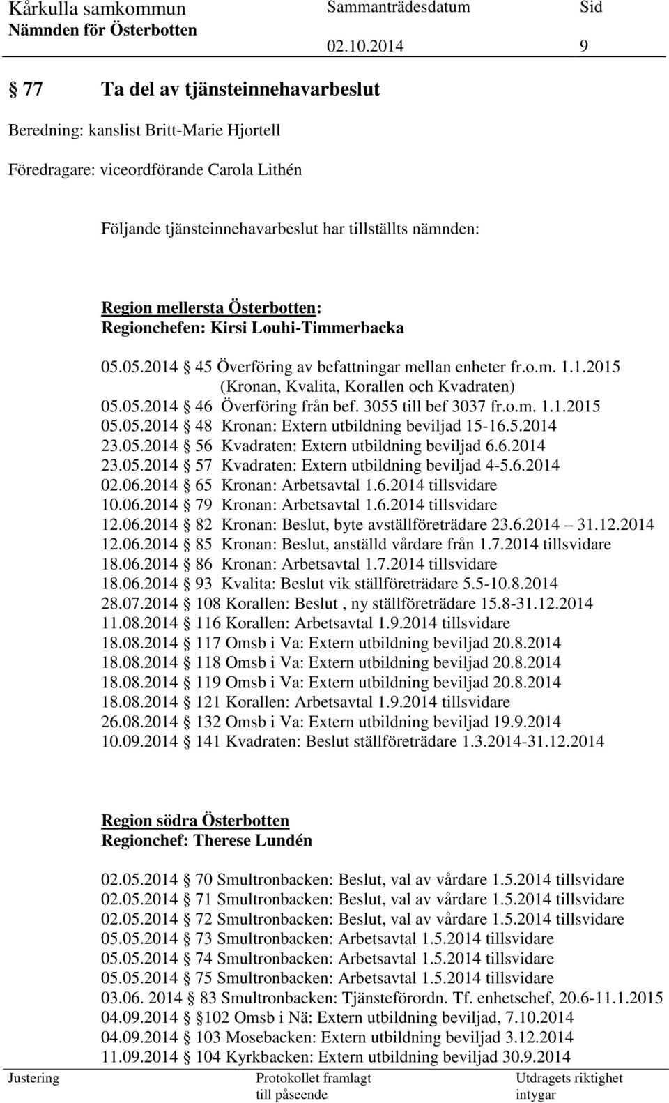 3055 till bef 3037 fr.o.m. 1.1.2015 05.05.2014 48 Kronan: Extern utbildning beviljad 15-16.5.2014 23.05.2014 56 Kvadraten: Extern utbildning beviljad 6.6.2014 23.05.2014 57 Kvadraten: Extern utbildning beviljad 4-5.