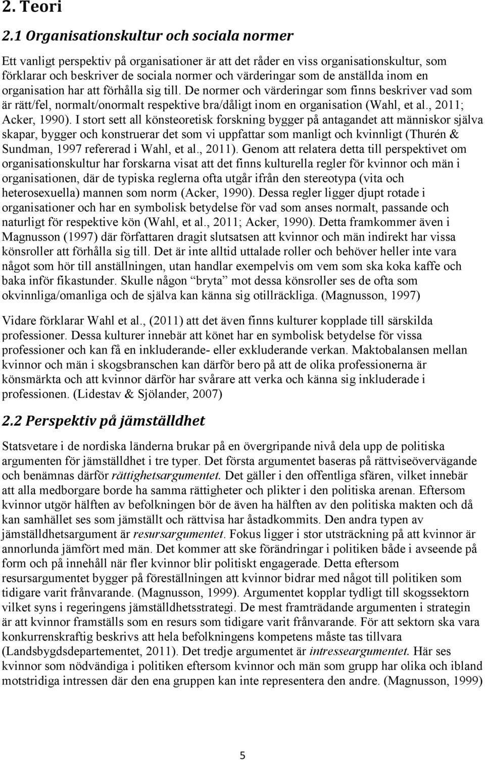 anställda inom en organisation har att förhålla sig till. De normer och värderingar som finns beskriver vad som är rätt/fel, normalt/onormalt respektive bra/dåligt inom en organisation (Wahl, et al.