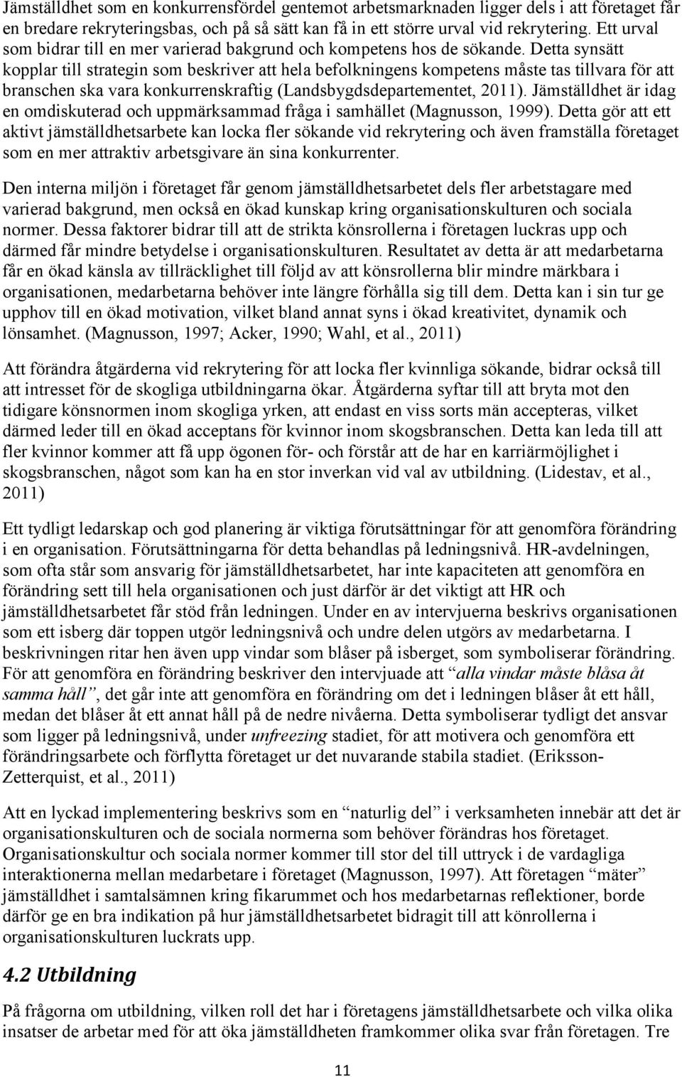 Detta synsätt kopplar till strategin som beskriver att hela befolkningens kompetens måste tas tillvara för att branschen ska vara konkurrenskraftig (Landsbygdsdepartementet, 2011).