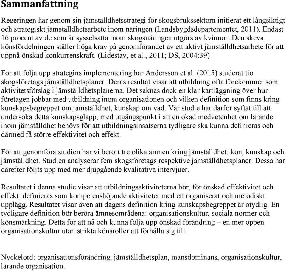 Den skeva könsfördelningen ställer höga krav på genomförandet av ett aktivt jämställdhetsarbete för att uppnå önskad konkurrenskraft. (Lidestav, et al.