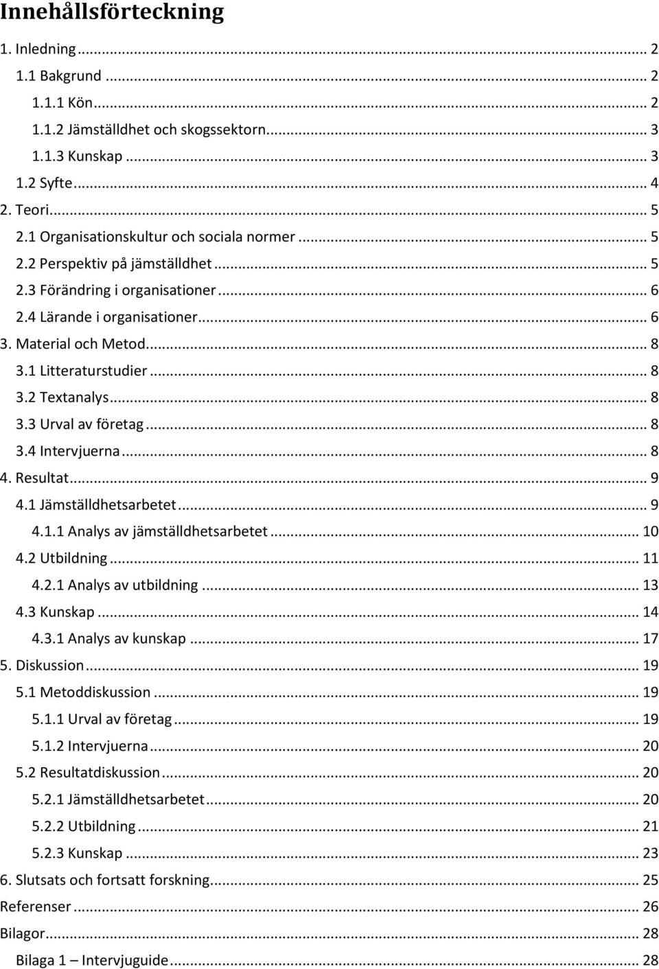 1 Litteraturstudier... 8 3.2 Textanalys... 8 3.3 Urval av företag... 8 3.4 Intervjuerna... 8 4. Resultat... 9 4.1 Jämställdhetsarbetet... 9 4.1.1 Analys av jämställdhetsarbetet... 10 4.2 Utbildning.