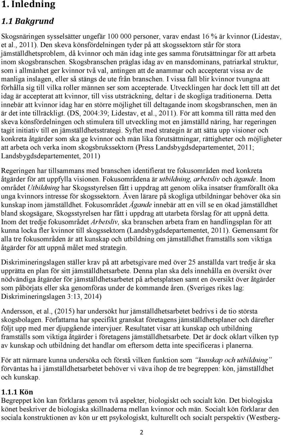 Skogsbranschen präglas idag av en mansdominans, patriarkal struktur, som i allmänhet ger kvinnor två val, antingen att de anammar och accepterat vissa av de manliga inslagen, eller så stängs de ute