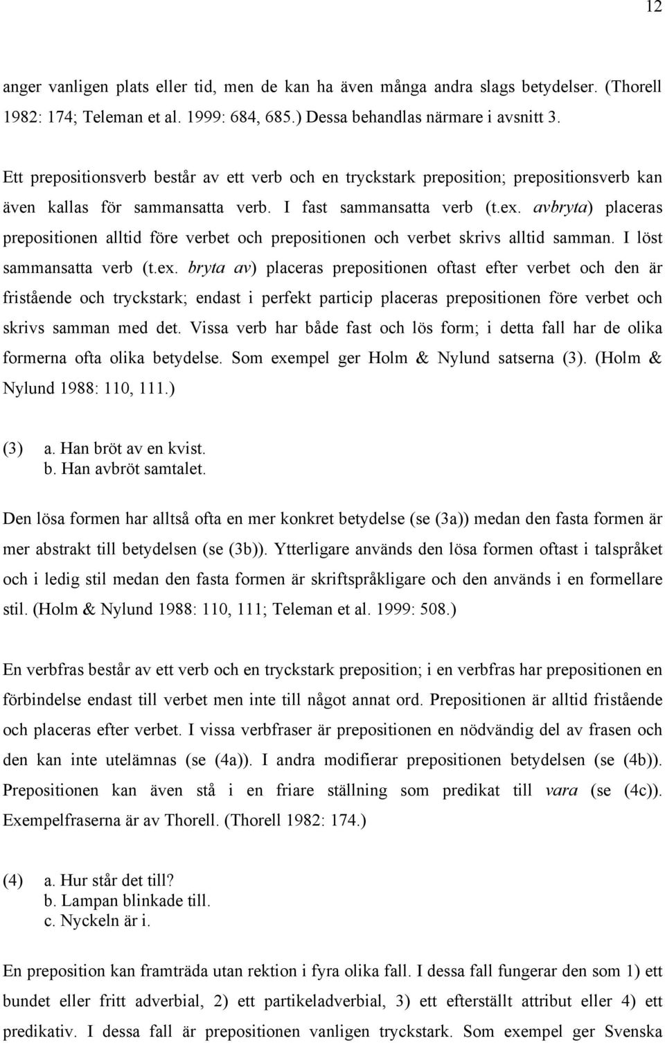 avbryta) placeras prepositionen alltid före verbet och prepositionen och verbet skrivs alltid samman. I löst sammansatta verb (t.ex.