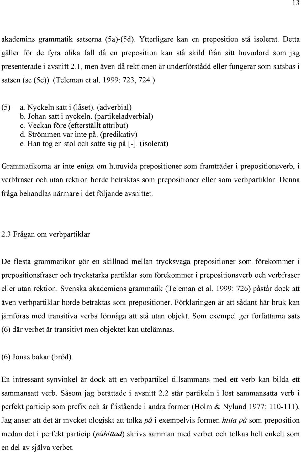 1, men även då rektionen är underförstådd eller fungerar som satsbas i satsen (se (5e)). (Teleman et al. 1999: 723, 724.) (5) a. Nyckeln satt i (låset). (adverbial) b. Johan satt i nyckeln.