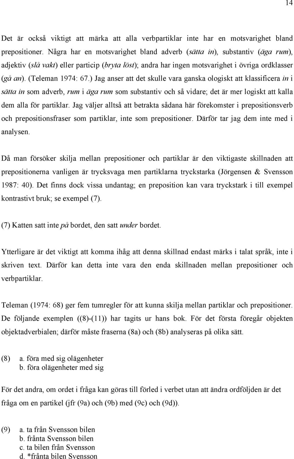 ) Jag anser att det skulle vara ganska ologiskt att klassificera in i sätta in som adverb, rum i äga rum som substantiv och så vidare; det är mer logiskt att kalla dem alla för partiklar.