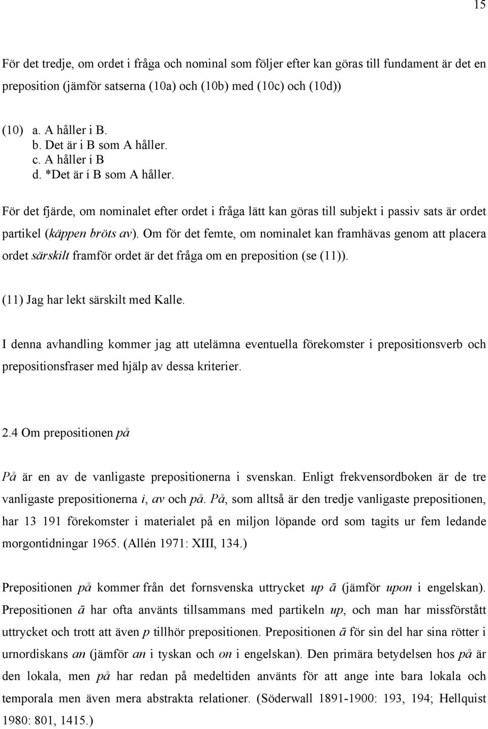 Om för det femte, om nominalet kan framhävas genom att placera ordet särskilt framför ordet är det fråga om en preposition (se (11)). (11) Jag har lekt särskilt med Kalle.