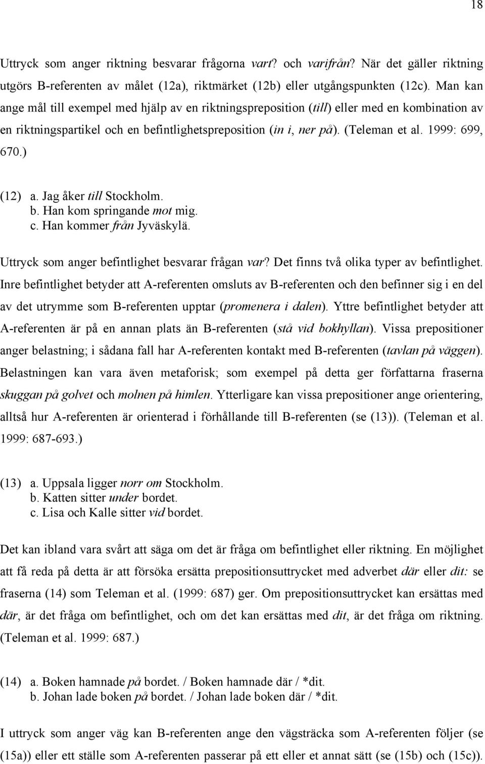 1999: 699, 670.) (12) a. Jag åker till Stockholm. b. Han kom springande mot mig. c. Han kommer från Jyväskylä. Uttryck som anger befintlighet besvarar frågan var?