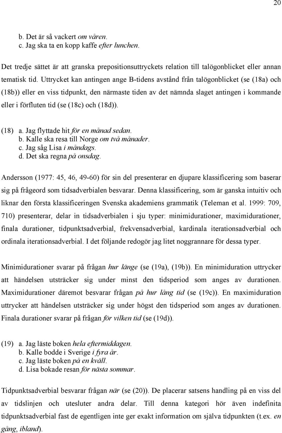 (18c) och (18d)). (18) a. Jag flyttade hit för en månad sedan. b. Kalle ska resa till Norge om två månader. c. Jag såg Lisa i måndags. d. Det ska regna på onsdag.