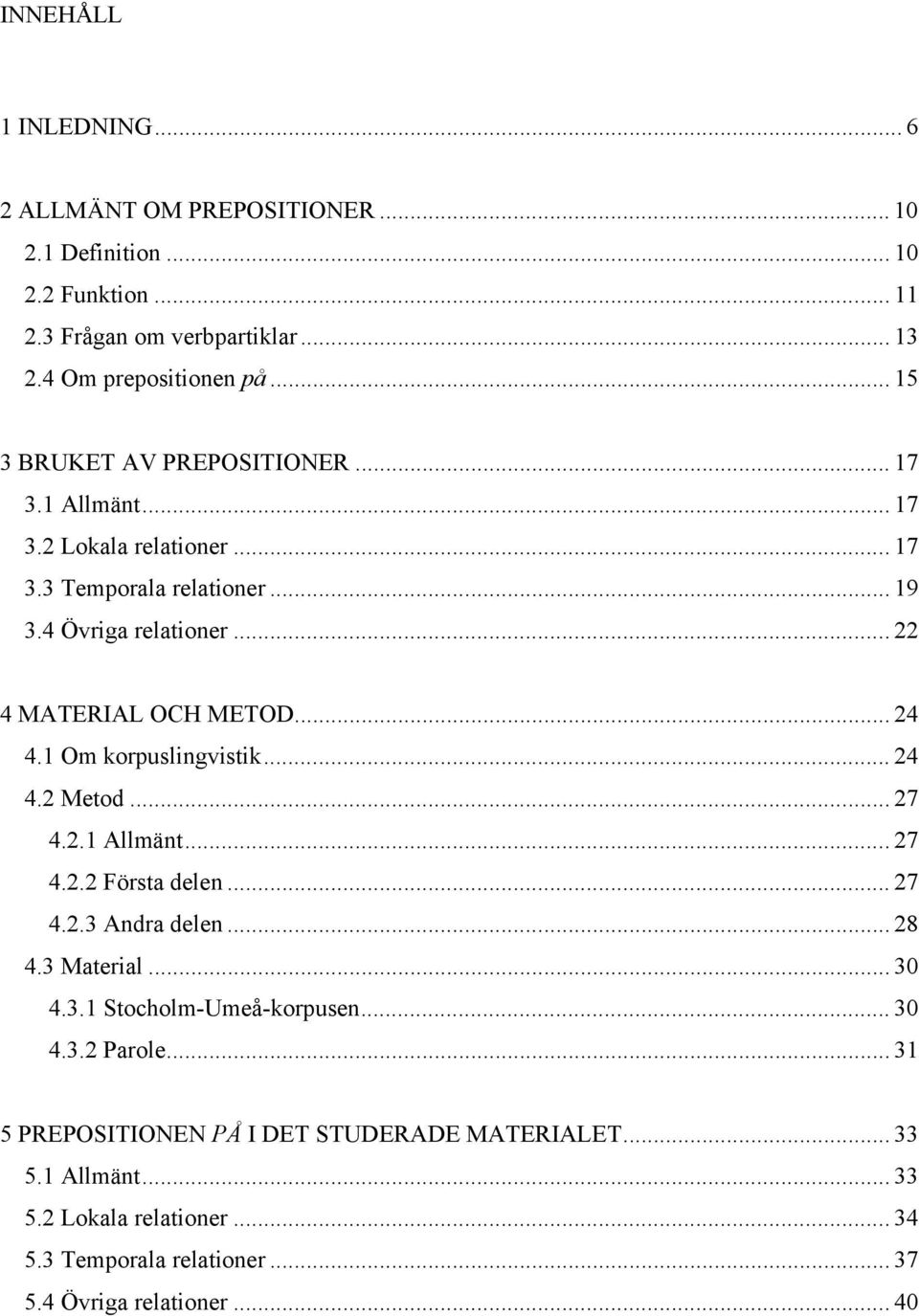 .. 24 4.1 Om korpuslingvistik... 24 4.2 Metod... 27 4.2.1 Allmänt... 27 4.2.2 Första delen... 27 4.2.3 Andra delen... 28 4.3 Material... 30 4.3.1 Stocholm-Umeå-korpusen.