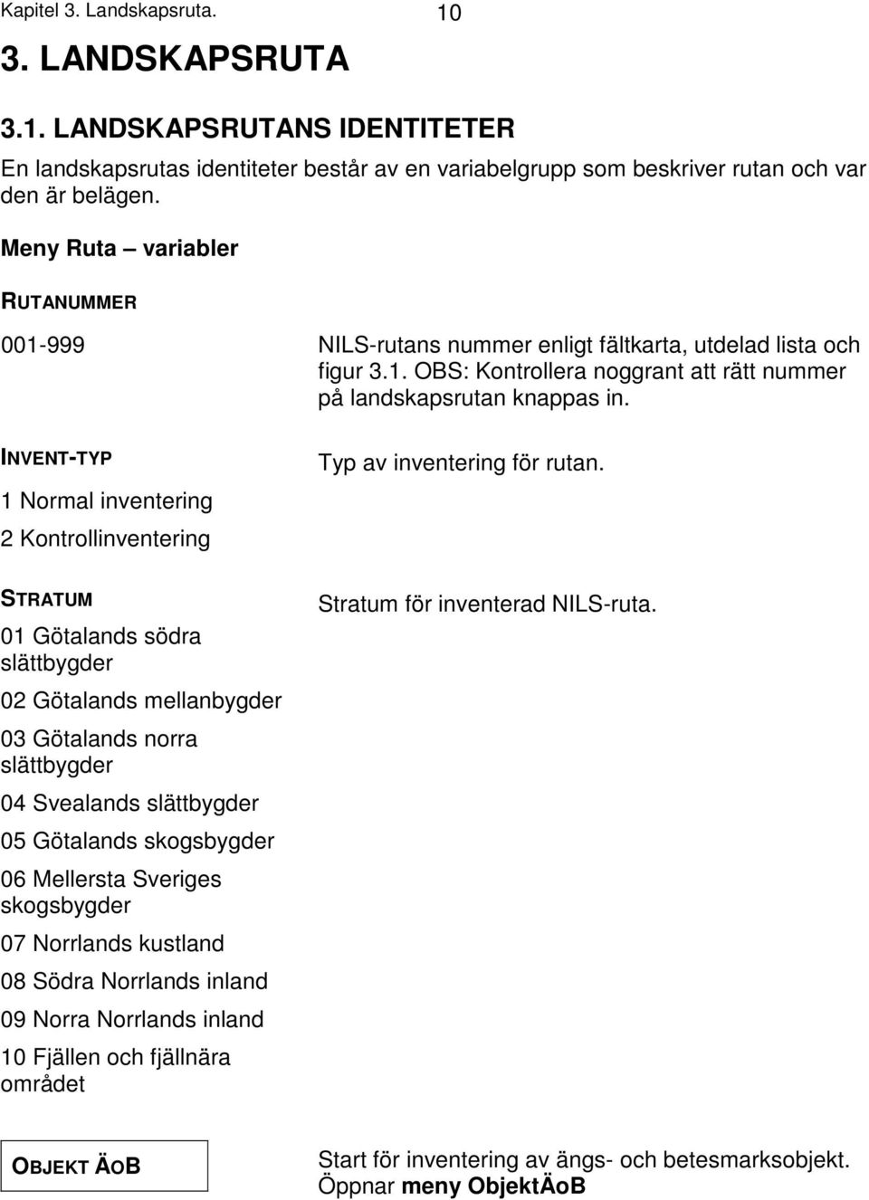 INVENT-TYP 1 Normal inventering 2 Kontrollinventering Typ av inventering för rutan.