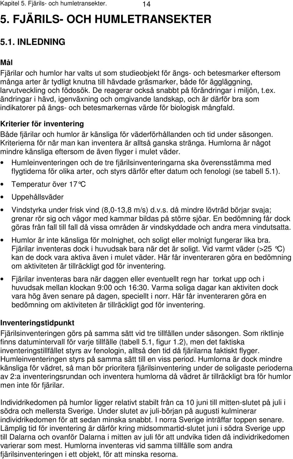 INLEDNING Mål Fjärilar och humlor har valts ut som studieobjekt för ängs- och betesmarker eftersom många arter är tydligt knutna till hävdade gräsmarker, både för äggläggning, larvutveckling och