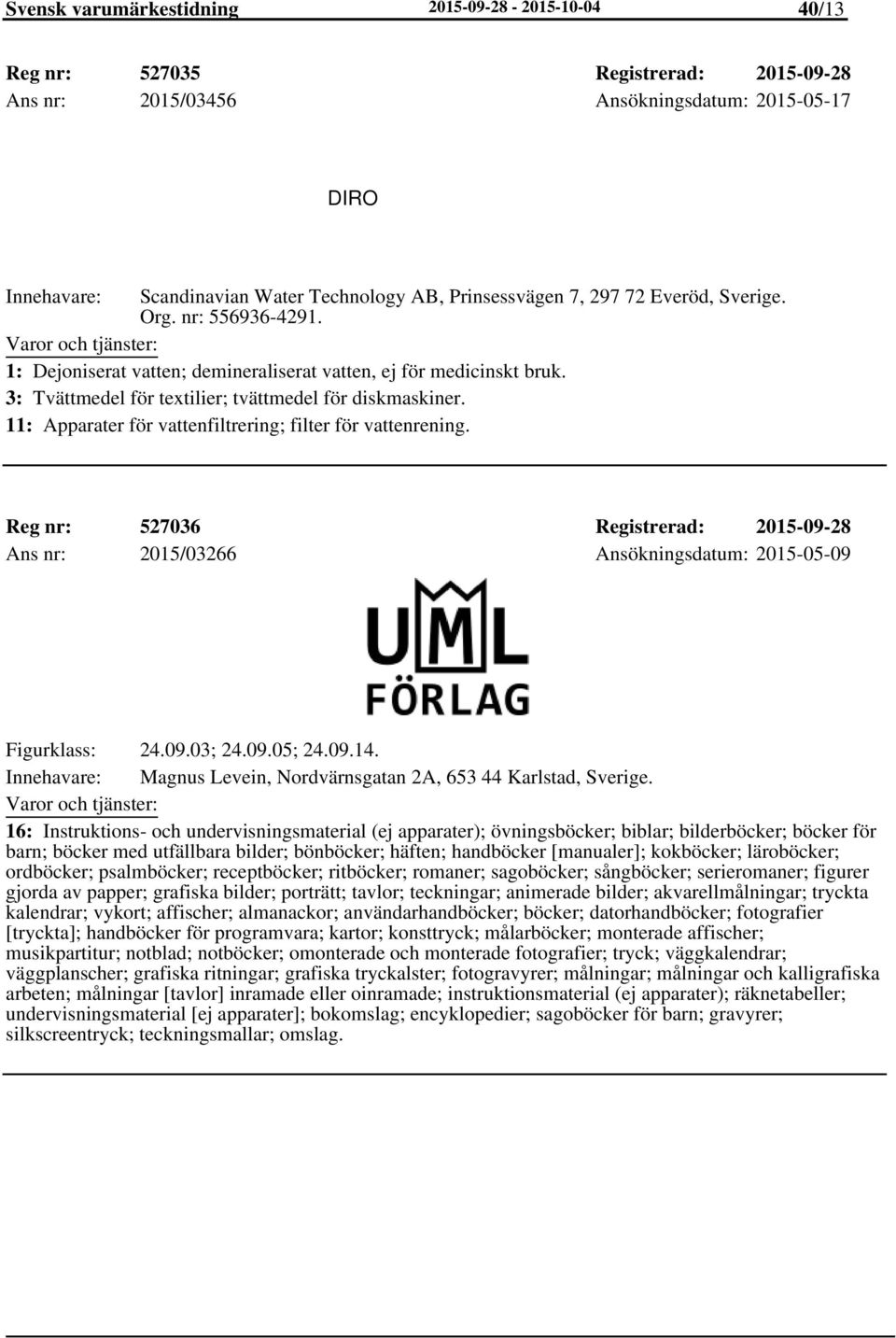 11: Apparater för vattenfiltrering; filter för vattenrening. Reg nr: 527036 Registrerad: 2015-09-28 Ans nr: 2015/03266 Ansökningsdatum: 2015-05-09 Figurklass: 24.09.03; 24.09.05; 24.09.14.