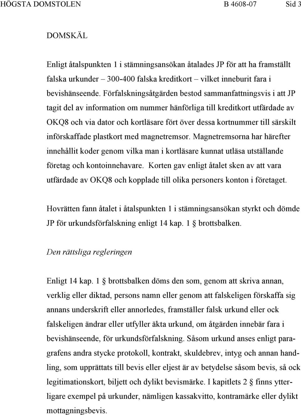 särskilt införskaffade plastkort med magnetremsor. Magnetremsorna har härefter innehållit koder genom vilka man i kortläsare kunnat utläsa utställande företag och kontoinnehavare.