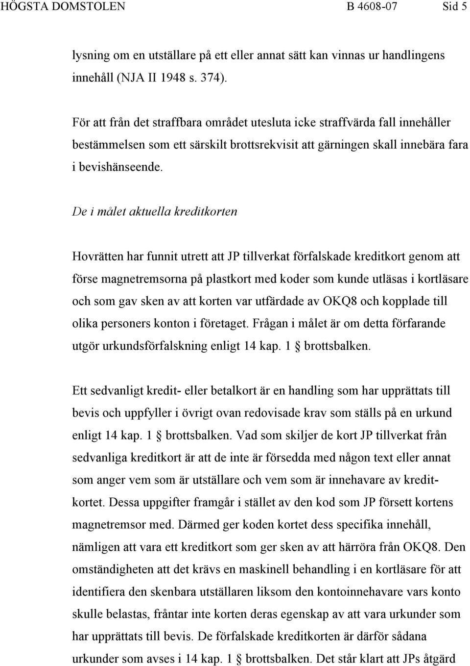 De i målet aktuella kreditkorten Hovrätten har funnit utrett att JP tillverkat förfalskade kreditkort genom att förse magnetremsorna på plastkort med koder som kunde utläsas i kortläsare och som gav