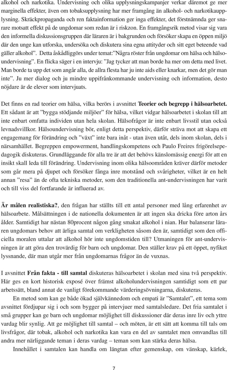 En framgångsrik metod visar sig vara den informella diskussionsgruppen där läraren är i bakgrunden och försöker skapa en öppen miljö där den unge kan utforska, undersöka och diskutera sina egna