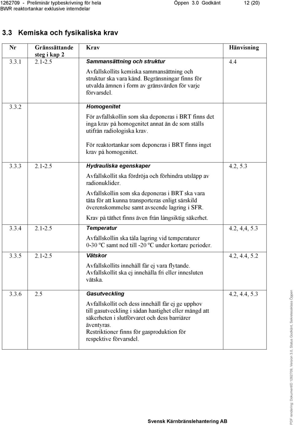 3.2 Homogenitet För avfallskollin som ska deponeras i BRT finns det inga krav på homogenitet annat än de som ställs utifrån radiologiska krav.