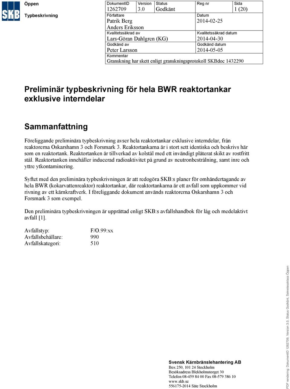 datum Peter Larsson 2014-05-05 Kommentar Granskning har skett enligt granskningsprotokoll SKBdoc 1432290 Preliminär typbeskrivning för hela BWR reaktortankar exklusive interndelar Sammanfattning